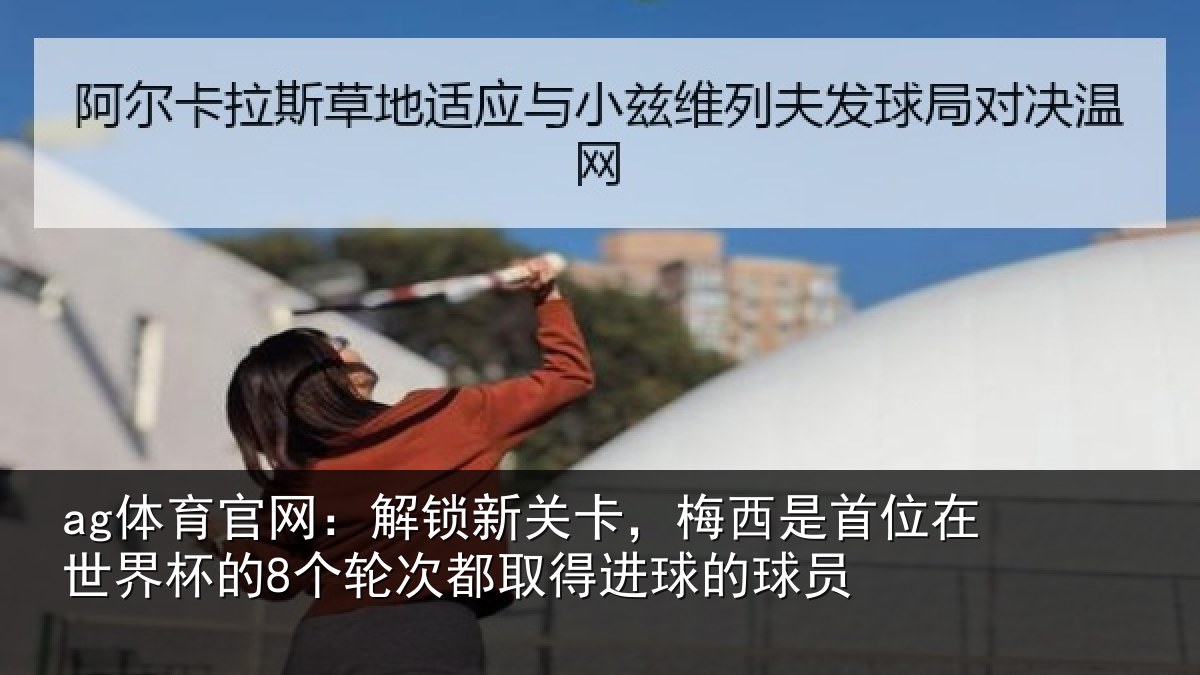 ag体育官网：解锁相关情况在世相关情况得进球的球员