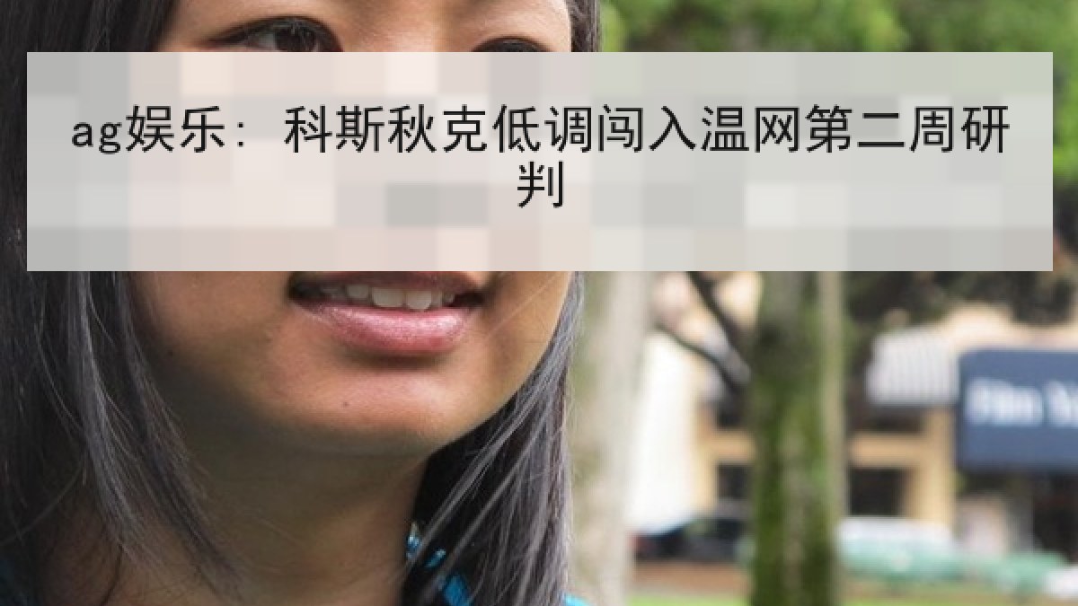 ag娱乐: 科斯秋克低调闯入温网第二周研判