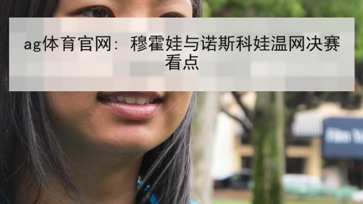 ag体育官网: 穆霍娃与诺斯科娃温网决赛看点