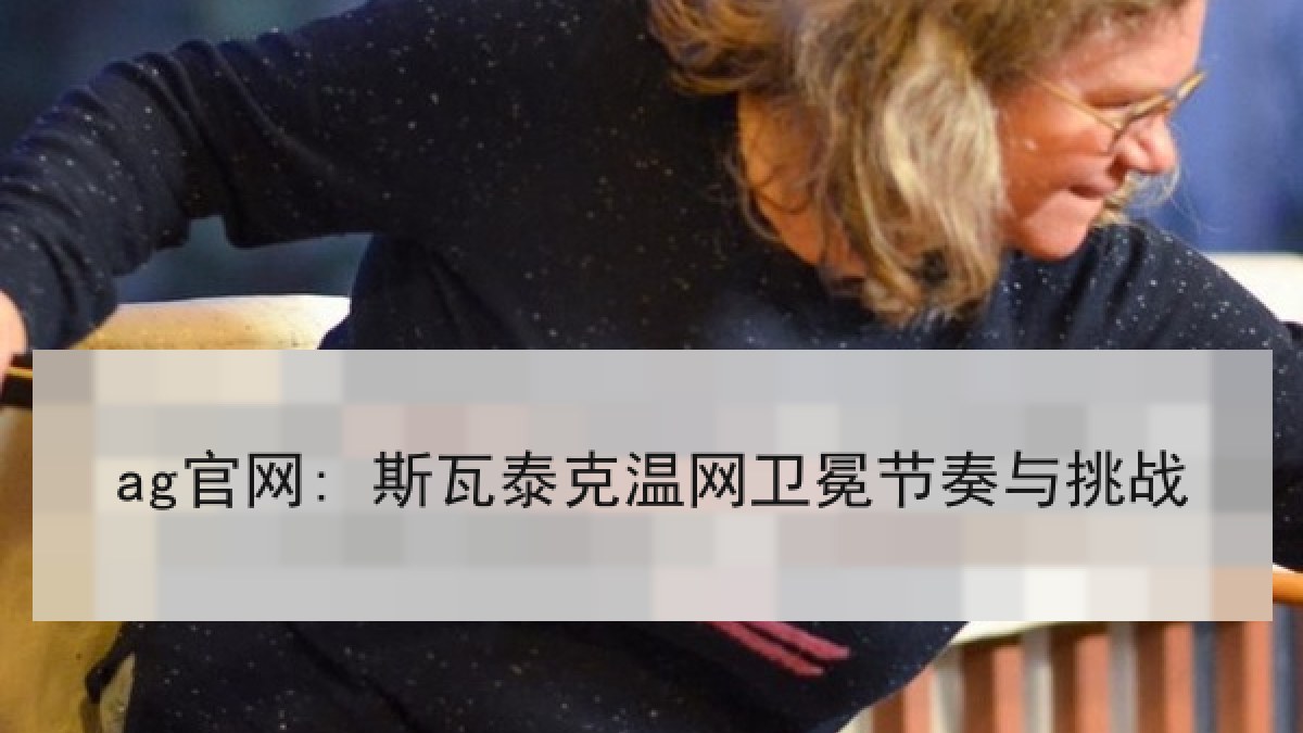 ag官网: 斯瓦泰克温网卫冕节奏与挑战