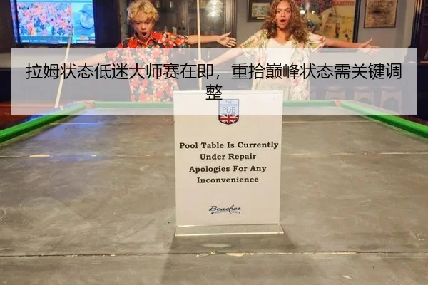 拉姆状态低迷大师赛在即，重拾巅峰状态需关键调整