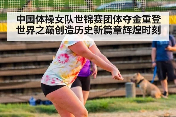 中国体操女队世锦赛团体夺金重登世界之巅创造历史新篇章辉煌时刻