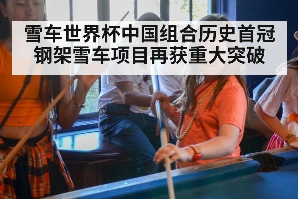 雪车世界杯中国组合历史首冠钢架雪车项目再获重大突破